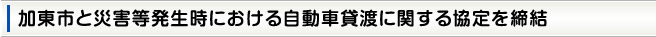 加東市と災害発生時における車両の貸渡に関する協定を締結